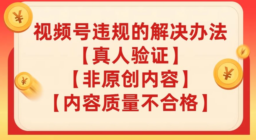 【副业项目8057期】视频号【真人验证】【内容质量不合格】【非原创内容】的违规解决办法【揭秘】-元满创业网