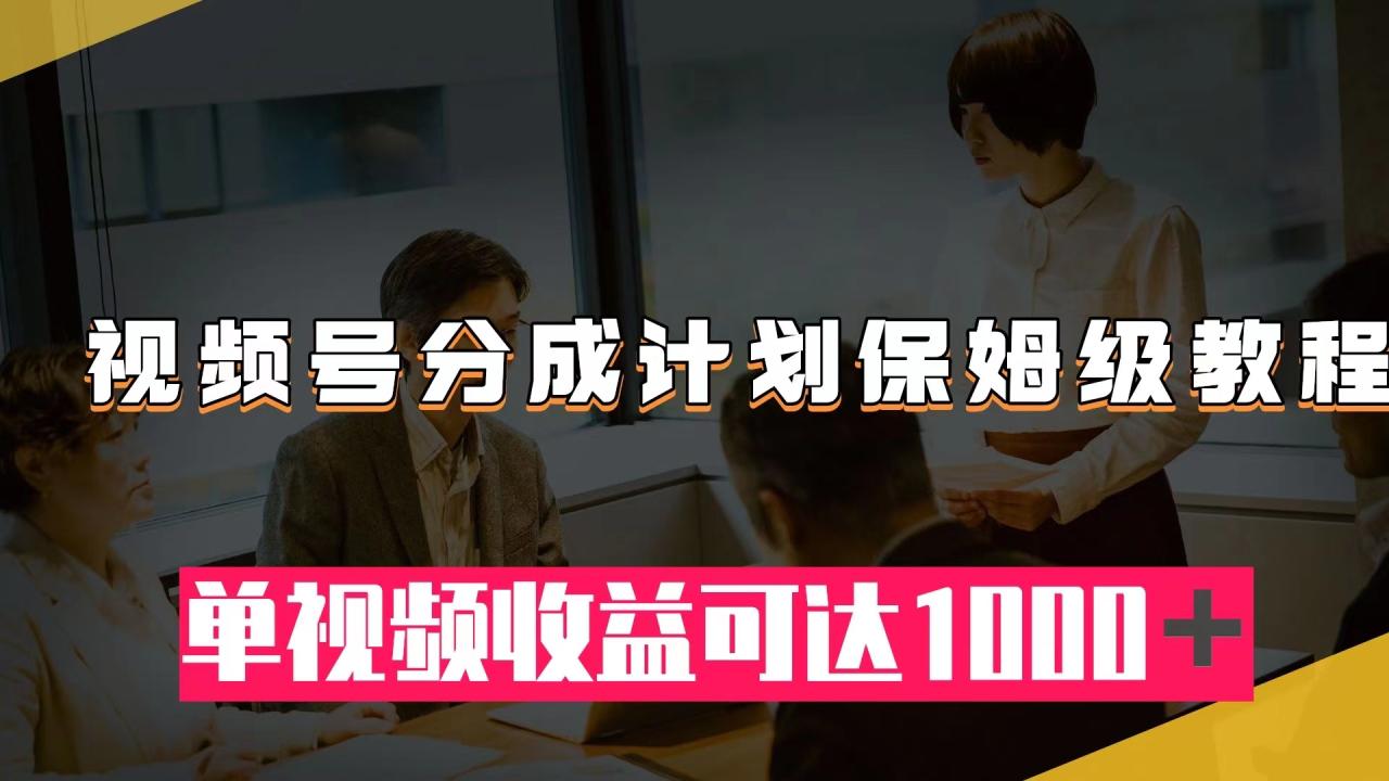【副业项目8031期】视频号分成计划保姆级教程：从开通收益到作品制作，单视频收益可达1000＋-元满创业网