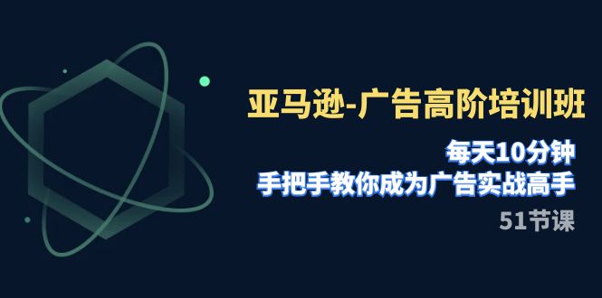 【副业项目8049期】亚马逊-广告高阶培训班，每天10分钟，手把手教你成为广告实战高手-元满创业网