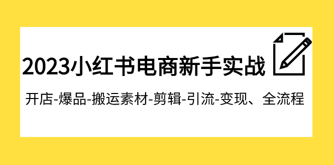 【副业项目8048期】2023小红书电商新手实战课程，开店-爆品-搬运素材-剪辑-引流-变现、全流程-元满创业网