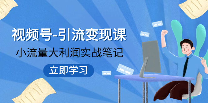 【副业项目8054期】视频号-引流变现课：小流量大利润实战笔记 冲破传统思维 重塑品牌格局!-元满创业网