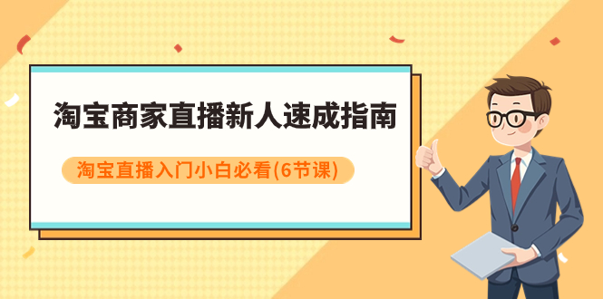 【副业项目8140期】淘宝商家直播新人速成指南，淘宝直播入门小白必看（6节课）-元满创业网