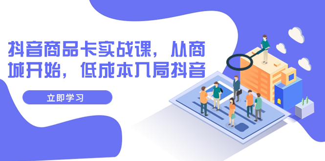 【副业项目8150期】抖音商品卡实战课，从商城开始，低成本入局抖音（13节课）-元满创业网