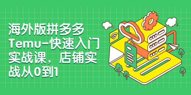 【副业项目8149期】海外版拼多多Temu-快速入门实战课，店铺实战从0到1-元满创业网