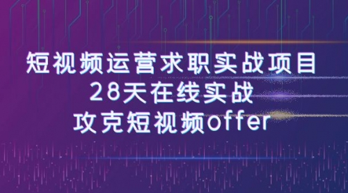 【副业项目8015期】短视频运营求职实战项目，28天在线实战，攻克短视频offer（46节课）-元满创业网