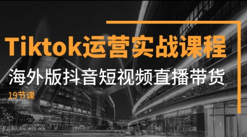 【副业项目8037期】Tiktok运营实战课程，海外版抖音短视频直播带货（19节课）-元满创业网