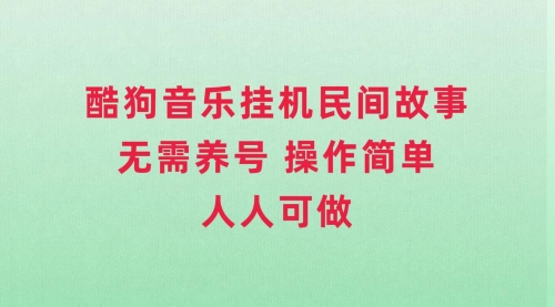 【副业项目8042期】酷狗音乐挂机民间故事，无需养号，操作简单人人都可做-元满创业网