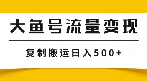 【副业项目8043期】大鱼号流量变现玩法，播放量越高收益越高，无脑搬运复制日入500+-元满创业网