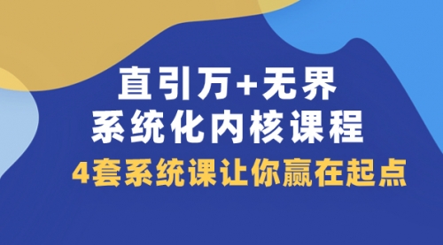 【副业项目8051期】直引万+无界·系统化内核课程，4套系统课让你赢在起点（60节课）-元满创业网