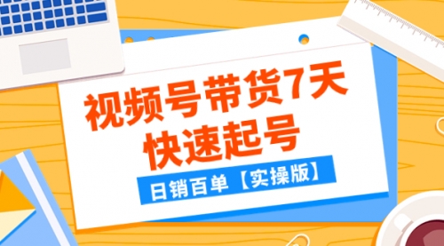 【副业项目8083期】某公众号付费文章：视频号带货7天快速起号，日销百单【实操版】-元满创业网