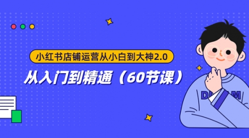 【副业项目8090期】小红书店铺运营从小白到大神2.0，从入门到精通（60节课）-元满创业网