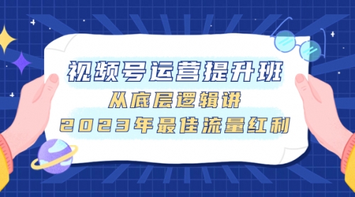 【副业项目8091期】视频号运营提升班，从底层逻辑讲，2023年最佳流量红利-元满创业网