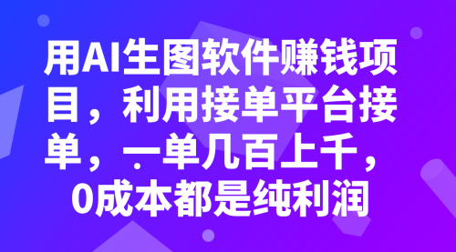 【副业项目8099期】用AI生图软件赚钱项目，利用接单平台接单，一单几百上千，0成本都是纯利润-元满创业网