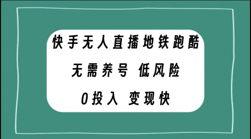 【副业项目8105期】快手无人直播地铁跑酷，无需养号，低投入零风险变现快-元满创业网