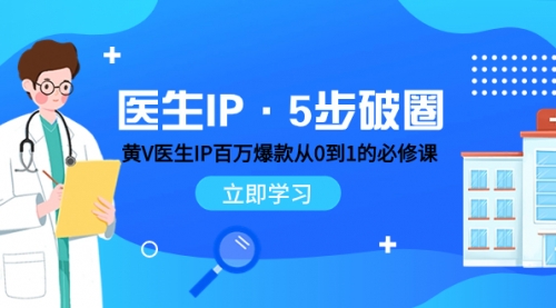 【副业项目8107期】医生IP·5步破圈：黄V医生IP百万爆款从0到1的必修课 学习内容运营的底层-元满创业网