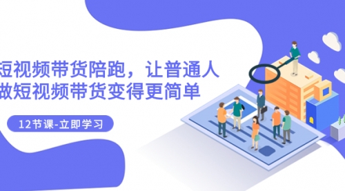 【副业项目8112期】2023短视频带货陪跑，让普通人做短视频带货变得更简单（12节课）-元满创业网