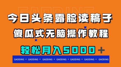 【副业项目8120期】今日头条露脸读稿月入5000＋，傻瓜式无脑操作教程-元满创业网