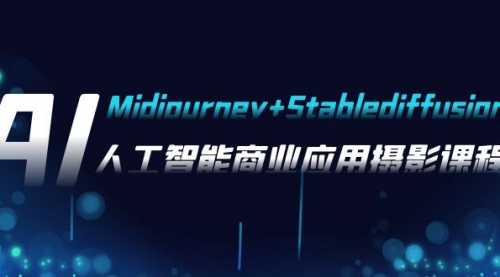 【副业项目8123期】AI摄影【Midjourney+Stablediffusion】，人工智能商业应用摄影-37节课程-元满创业网