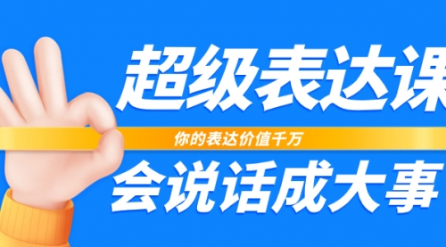 【副业项目8125期】超级-表达课，你的表达价值千万，会说话成大事（17节课）-元满创业网