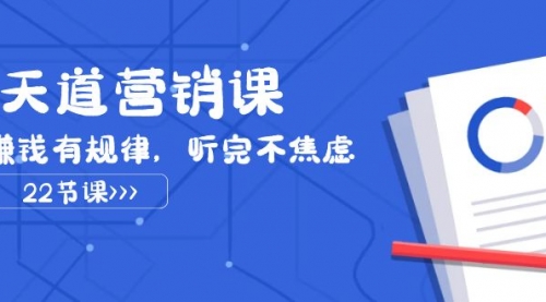 【副业项目8127期】天道-营销课2023，赚钱有规律，听完不焦虑（22节课）-元满创业网