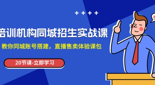 【副业项目8137期】培训机构-同城招生实操课，教你同城账号搭建，直播售卖体验课包-元满创业网