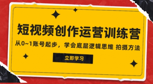 【副业项目8142期】2023短视频创作运营训练营，从0~1账号起步，学会底层逻辑思维 拍摄方法-元满创业网