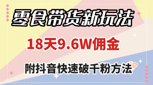 【副业项目8145期】零食带货新玩法，18天9.6w佣金，几分钟一个作品（附快速破千粉方法）-元满创业网
