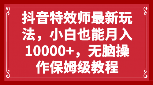 【副业项目8152期】抖音特效师最新玩法，小白也能月入10000+，无脑操作保姆级教程-元满创业网