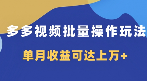 【副业项目8164期】多多视频带货项目批量操作玩法，仅复制搬运即可，单月收益可达上万+-元满创业网