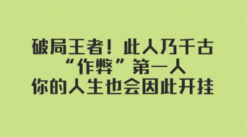 【副业项目8168期】某付费文章：破局王者！此人乃千古“作弊”第一人-元满创业网