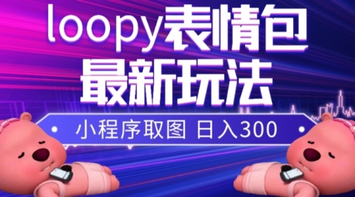 【副业项目8170期】小狸猫loopy表情包小程序取图玩法，最新出的表情包素材-元满创业网