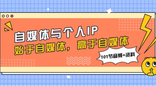 【副业项目8171期】自媒体与个人IP，始于自媒体，高于自媒体（101节音频+资料）-元满创业网
