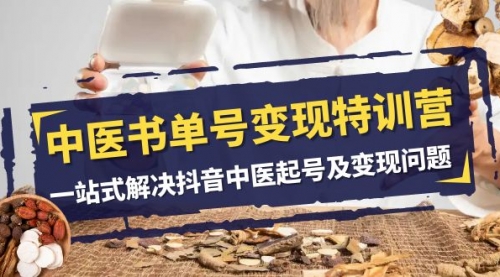 【副业项目8179期】中医-书单号变现特训营，一站式解决抖音中医起号及变现问题（14节课）-元满创业网