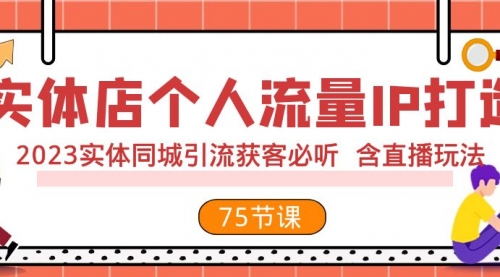 【副业项目8186期】实体店个人流量IP打造 2023实体同城引流获客必听 含直播玩法（75节完整版）-元满创业网