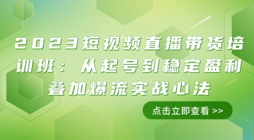 【副业项目8187期】2023短视频直播带货培训班：从起号到稳定盈利叠加爆流实战心法（11节课）-元满创业网