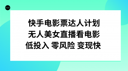 【副业项目8192期】快手电影票达人计划，无人美女直播看电影，低投入零风险变现快-元满创业网