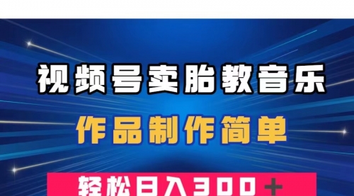 【副业项目8197期】视频号卖胎教音乐，作品制作简单，一单49，轻松日入300＋-元满创业网