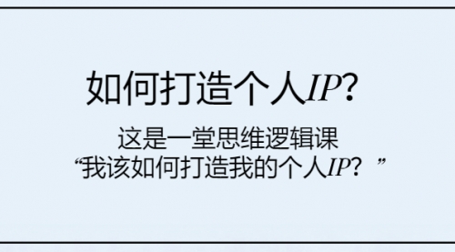 【副业项目8203期】如何打造个人IP？这是一堂思维逻辑课“我该如何打造我的个人IP？-元满创业网