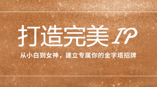 【副业项目8204期】打造完美IP：从小白到女神，建立专属你的金字塔招牌（15节课）-元满创业网