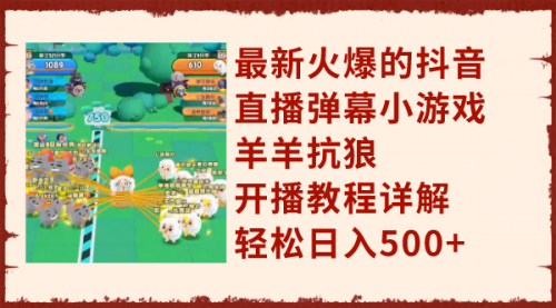 【副业项目8209期】最新火爆的抖音直播弹幕小游戏羊羊抗狼，开播教程详解，轻松日入500+-元满创业网