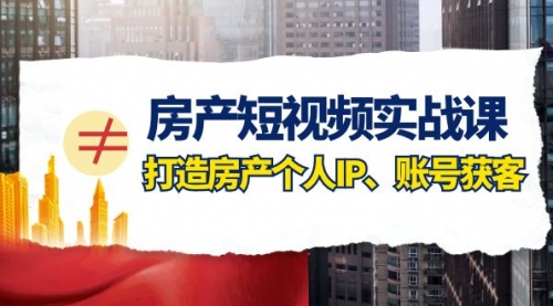 【副业项目8213期】房产-短视频实战课，打造房产个人IP、账号获客（41节课）-元满创业网