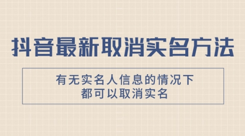 【副业项目8214期】抖音最新取消实名方法，有无实名人信息的情况下都可以取消实名-元满创业网