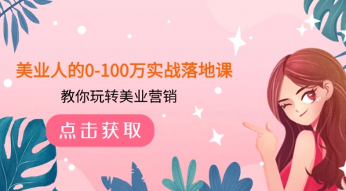 【副业项目8217期】美业人的0-100万实战落地课，教你玩转美业营销-元满创业网