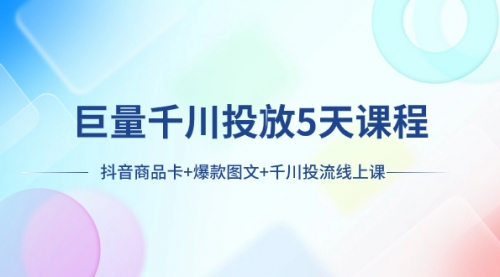 【副业项目8224期】巨量千川投放5天课程：抖音商品卡+爆款图文+千川投流线上课-元满创业网