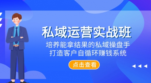 【副业项目8237期】私域运营实战班，培养能拿结果的私域操盘手，打造客户自循环赚钱系统-元满创业网