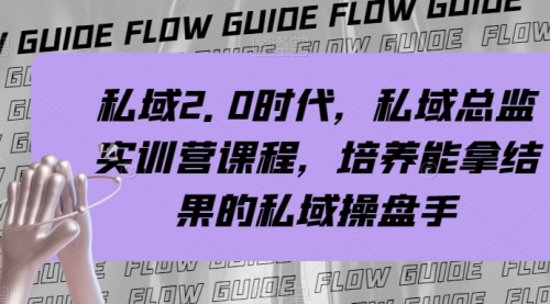 【副业项目8239期】私域·2.0时代，私域·总监实战营课程，培养能拿结果的私域操盘手-元满创业网