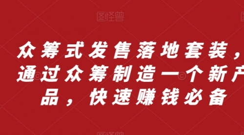【副业项目8244期】众筹 式发售落地套装，通过众筹制造一个新产品，快速赚钱必备-元满创业网
