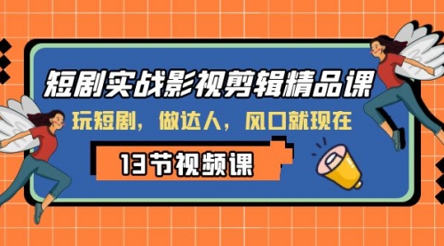 【副业项目8253期】短剧实战影视剪辑精品课，玩短剧，做达人，风口就现在-元满创业网