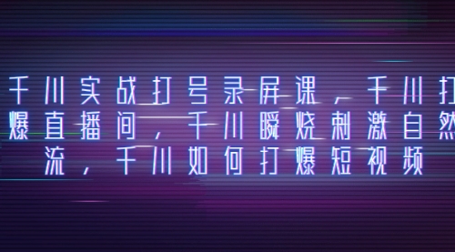 【副业项目8259期】千川实战打号录屏课，千川打爆直播间，千川瞬烧刺激自然流-元满创业网