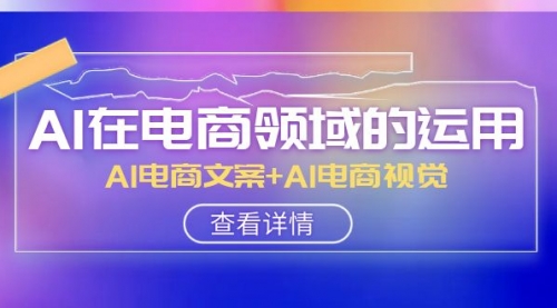 【副业项目8303期】AI-在电商领域的运用线上课，AI电商文案+AI电商视觉-元满创业网